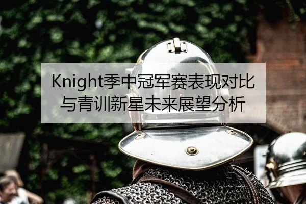 Knight季中冠军赛表现对比与青训新星未来展望分析