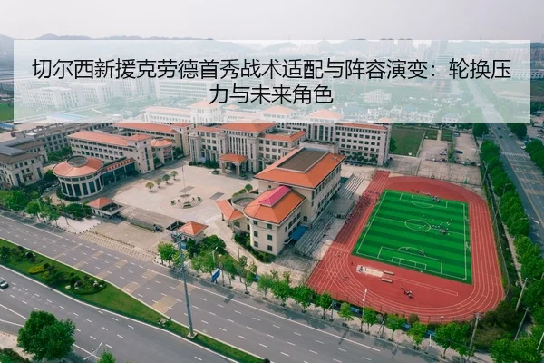 切尔西新援克劳德首秀战术适配与阵容演变：轮换压力与未来角色