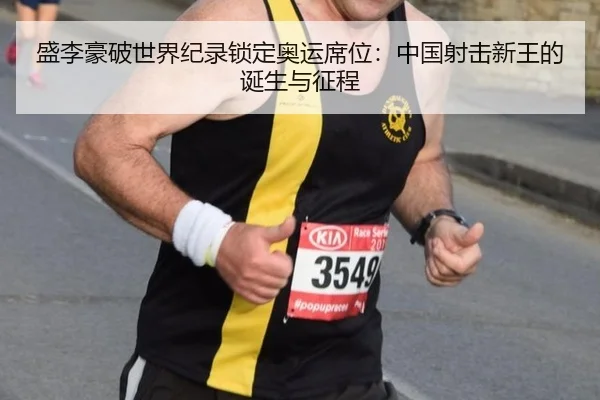 盛李豪破世界纪录锁定奥运席位：中国射击新王的诞生与征程